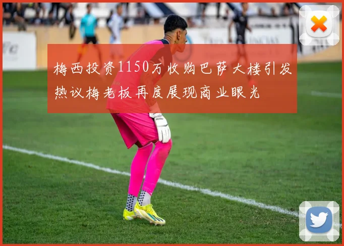 梅西投资1150万收购巴萨大楼引发热议梅老板再度展现商业眼光