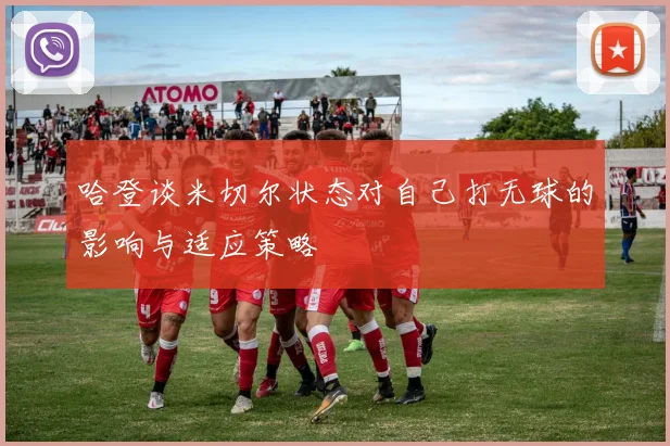 哈登谈米切尔状态对自己打无球的影响与适应策略
