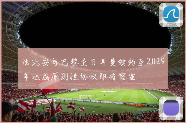法比安与巴黎圣日耳曼续约至2029年达成原则性协议即将官宣