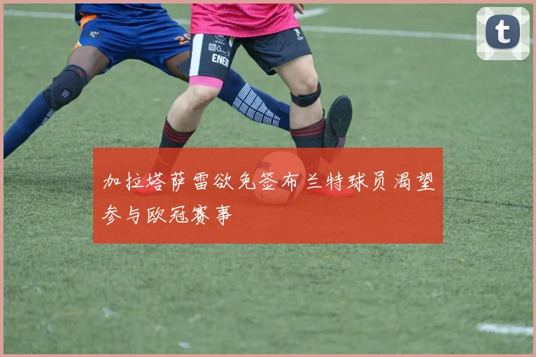 加拉塔萨雷欲免签布兰特球员渴望参与欧冠赛事