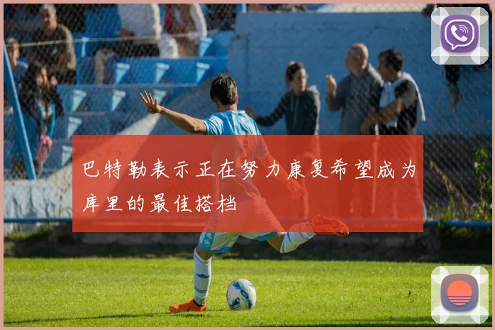 巴特勒表示正在努力康复希望成为库里的最佳搭档