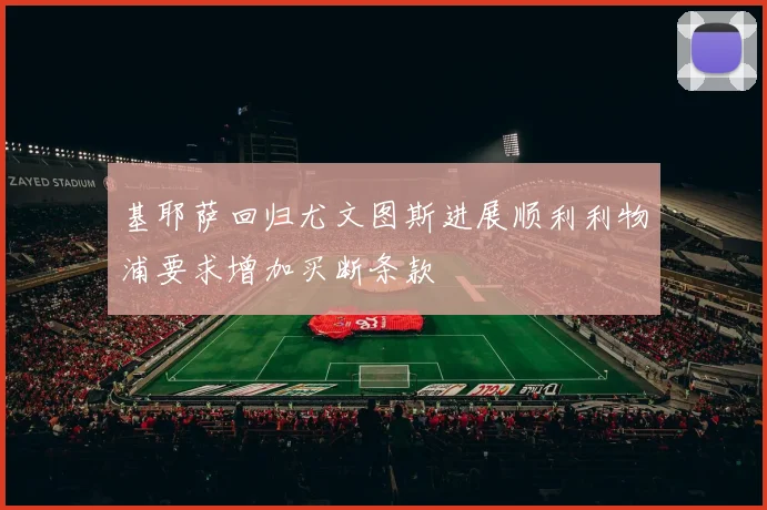 基耶萨回归尤文图斯进展顺利利物浦要求增加买断条款